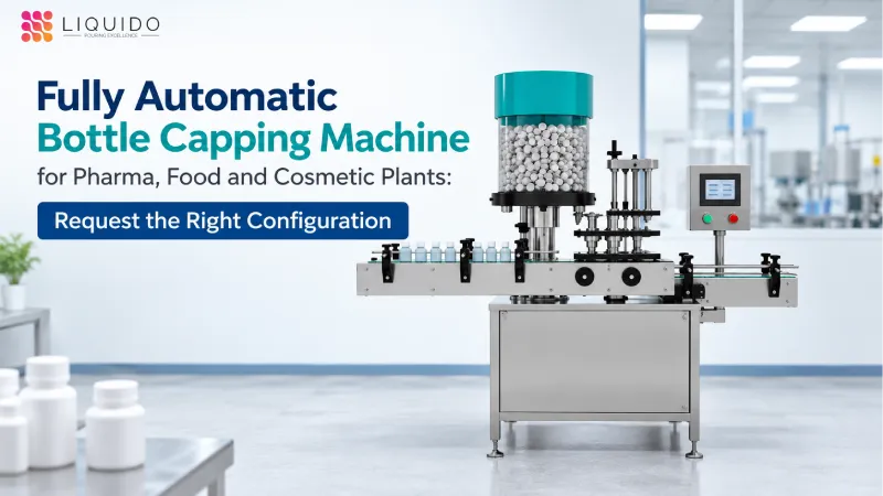 Fully Automatic Bottle Capping Machine for Pharma, Food and Cosmetic Plants: Request the Right Configuration
